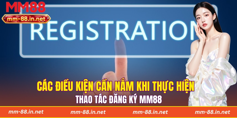 Các điều kiện cần nắm khi thực hiện thao tác đăng ký MM88