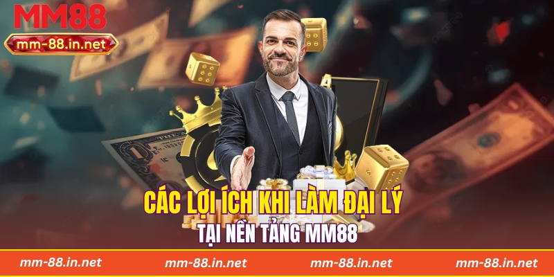 Các lợi ích khi làm đại lý tại nền tảng MM88