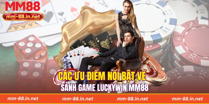 Các ưu điểm nổi bật về sảnh game Luckywin MM88