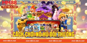 Cách Chơi Nổ Hũ Đổi Thưởng Tại MM88 Chi Tiết Từ A-Z