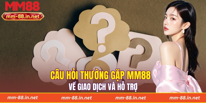 Câu hỏi thường gặp MM88 về giao dịch và hỗ trợ