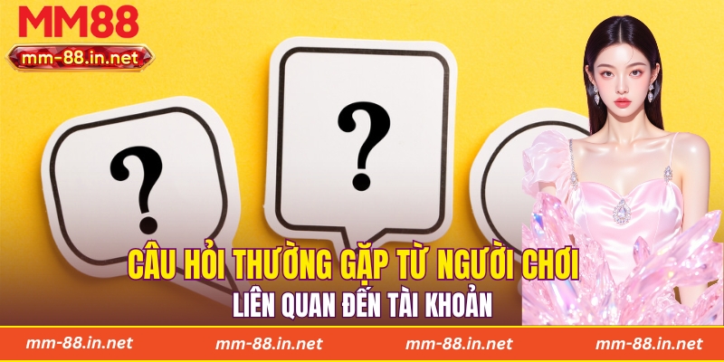 Câu hỏi thường gặp từ người chơi liên quan đến tài khoản