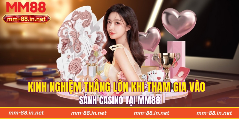 Kinh nghiệm thắng lớn khi tham gia vào sảnh casino tại MM88