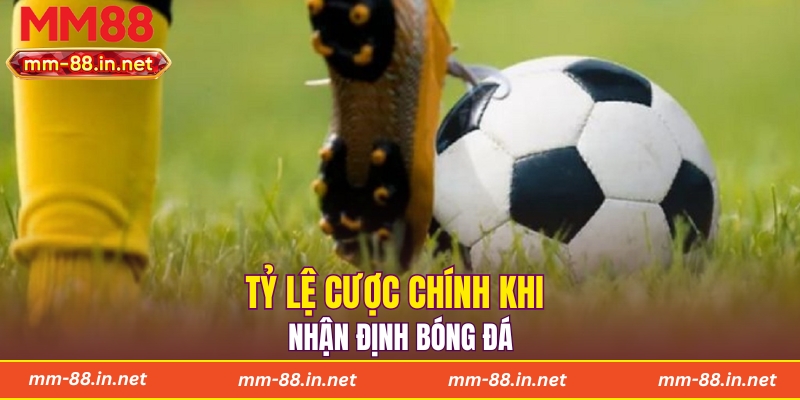 Tỷ lệ cược chính khi nhận định bóng đá